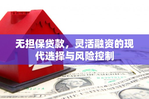 合川无担保贷款，灵活融资的现代选择与风险控制