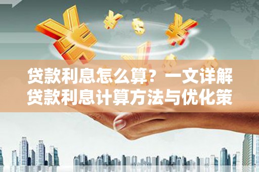 合川贷款利息怎么算？一文详解贷款利息计算方法与优化策略