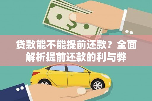 合川贷款能不能提前还款？全面解析提前还款的利与弊