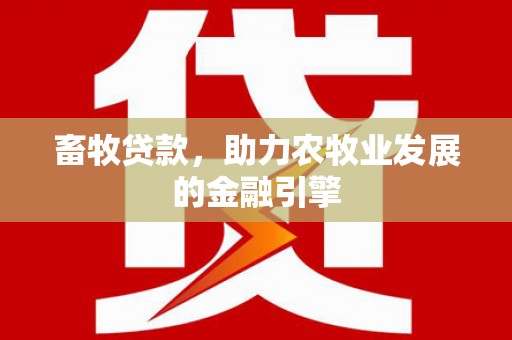 合川畜牧贷款，助力农牧业发展的金融引擎