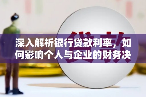 合川深入解析银行贷款利率，如何影响个人与企业的财务决策