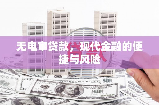 合川无电审贷款，现代金融的便捷与风险
