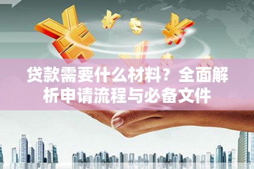 合川贷款需要什么材料？全面解析申请流程与必备文件