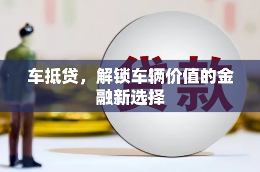 合川车抵贷，解锁车辆价值的金融新选择
