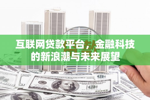 合川互联网贷款平台，金融科技的新浪潮与未来展望