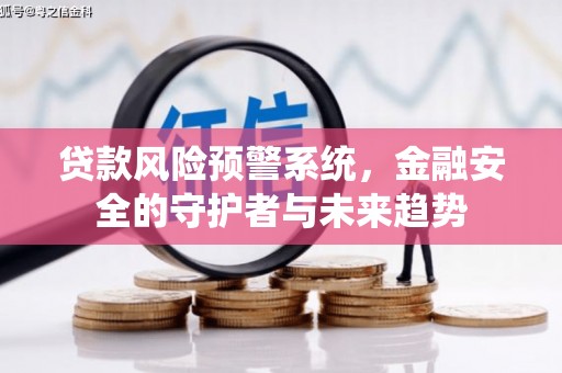 合川贷款风险预警系统，金融安全的守护者与未来趋势