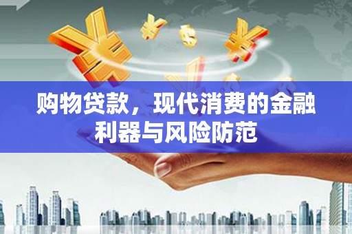 合川购物贷款，现代消费的金融利器与风险防范