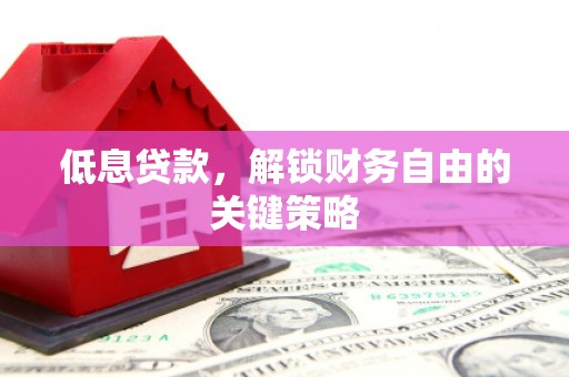 合川低息贷款，解锁财务自由的关键策略