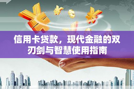 合川信用卡贷款，现代金融的双刃剑与智慧使用指南