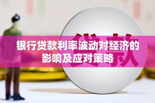 合川银行贷款利率波动对经济的影响及应对策略