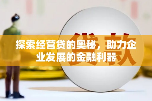 合川探索经营贷的奥秘，助力企业发展的金融利器