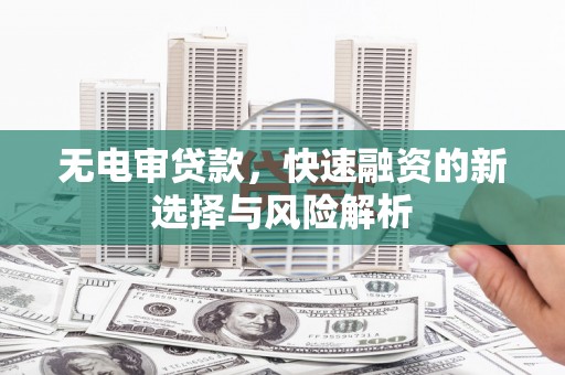 合川无电审贷款，快速融资的新选择与风险解析