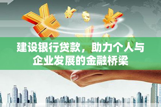 合川建设银行贷款，助力个人与企业发展的金融桥梁