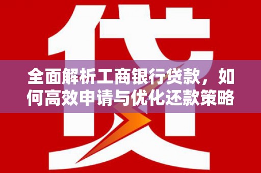 合川全面解析工商银行贷款，如何高效申请与优化还款策略