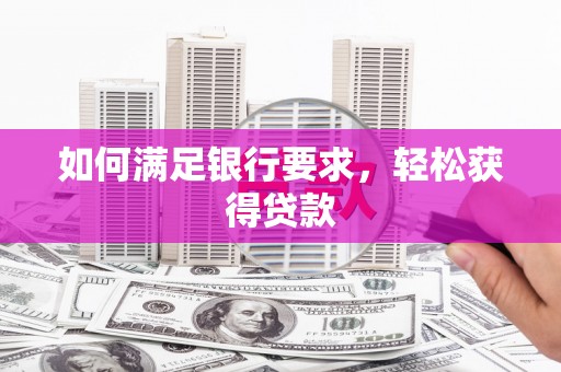 合川如何满足银行要求，轻松获得贷款