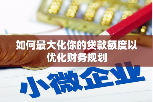 合川如何最大化你的贷款额度以优化财务规划