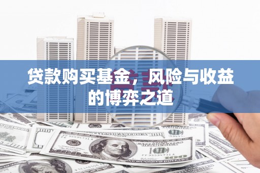 合川贷款购买基金，风险与收益的博弈之道