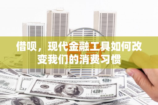 合川借呗，现代金融工具如何改变我们的消费习惯