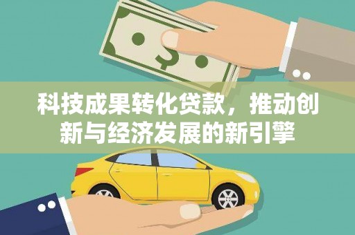合川科技成果转化贷款，推动创新与经济发展的新引擎