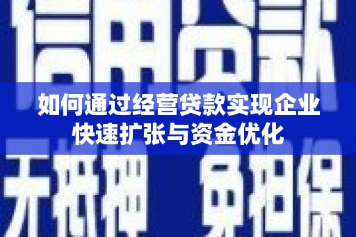 合川如何通过经营贷款实现企业快速扩张与资金优化