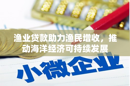 合川渔业贷款助力渔民增收，推动海洋经济可持续发展