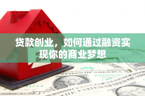 合川贷款创业，如何通过融资实现你的商业梦想