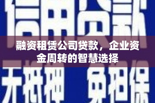 合川融资租赁公司贷款，企业资金周转的智慧选择