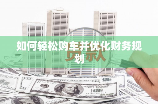 合川如何轻松购车并优化财务规划