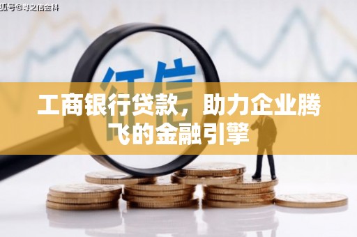 合川工商银行贷款，助力企业腾飞的金融引擎
