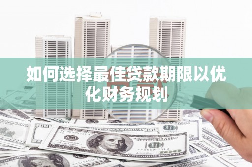 合川如何选择最佳贷款期限以优化财务规划