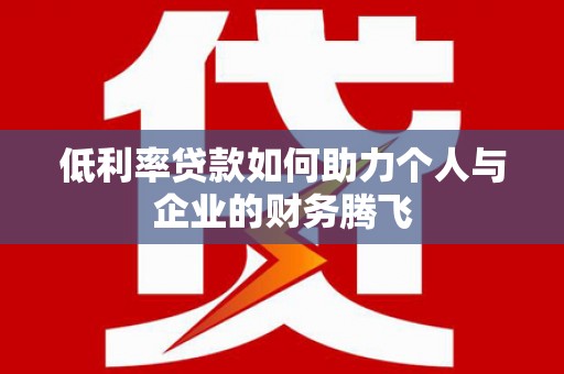 合川低利率贷款如何助力个人与企业的财务腾飞