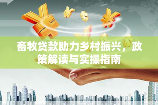 合川畜牧贷款助力乡村振兴，政策解读与实操指南