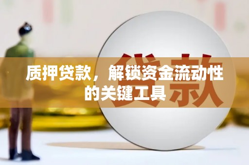合川质押贷款，解锁资金流动性的关键工具