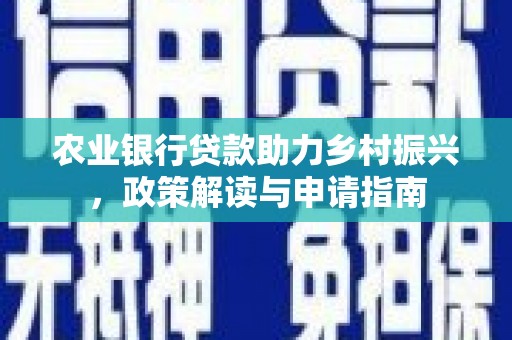 合川农业银行贷款助力乡村振兴，政策解读与申请指南