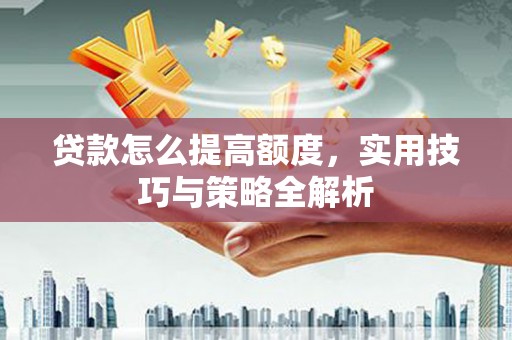 合川贷款怎么提高额度，实用技巧与策略全解析