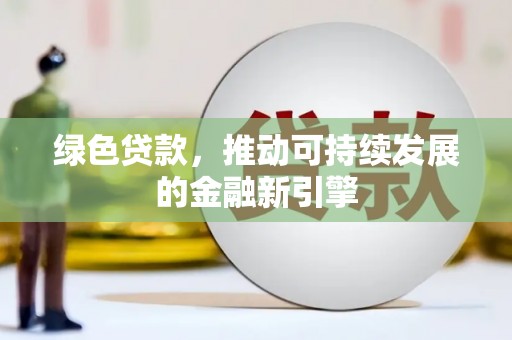 合川绿色贷款，推动可持续发展的金融新引擎
