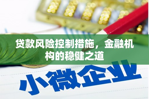 合川贷款风险控制措施，金融机构的稳健之道
