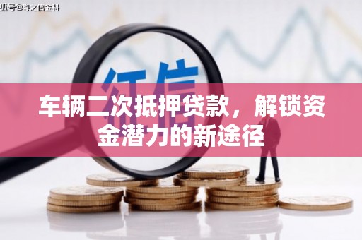 合川车辆二次抵押贷款，解锁资金潜力的新途径