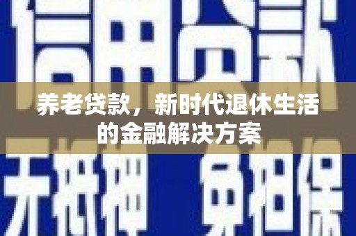 合川养老贷款，新时代退休生活的金融解决方案