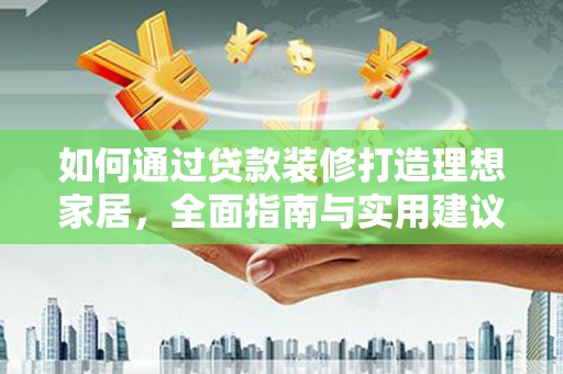 合川如何通过贷款装修打造理想家居，全面指南与实用建议