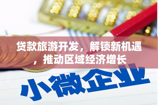 合川贷款旅游开发，解锁新机遇，推动区域经济增长