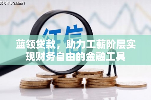 合川蓝领贷款，助力工薪阶层实现财务自由的金融工具