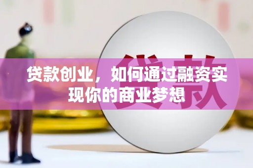 合川贷款创业，如何通过融资实现你的商业梦想