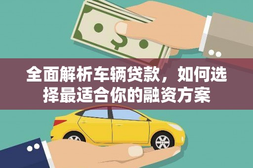 合川全面解析车辆贷款，如何选择最适合你的融资方案