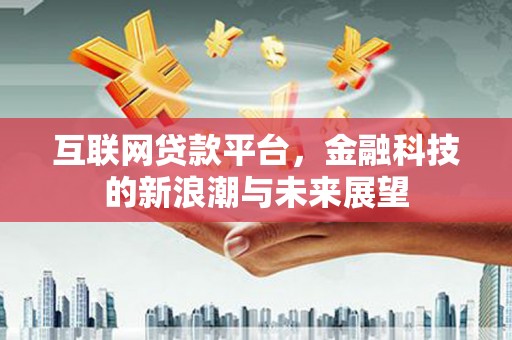 合川互联网贷款平台，金融科技的新浪潮与未来展望