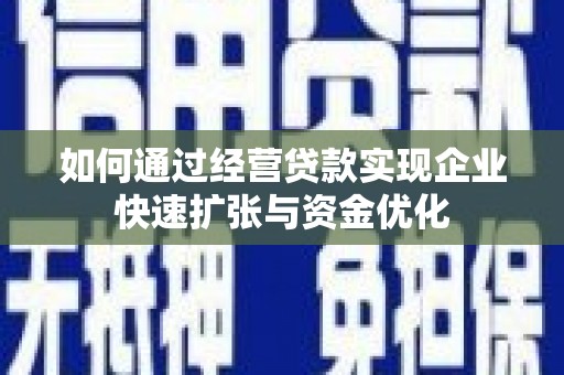合川如何通过经营贷款实现企业快速扩张与资金优化