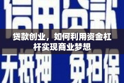 合川贷款创业，如何利用资金杠杆实现商业梦想