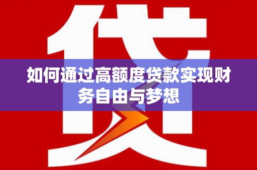 合川如何通过高额度贷款实现财务自由与梦想