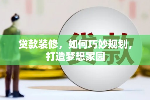 合川贷款装修，如何巧妙规划，打造梦想家园