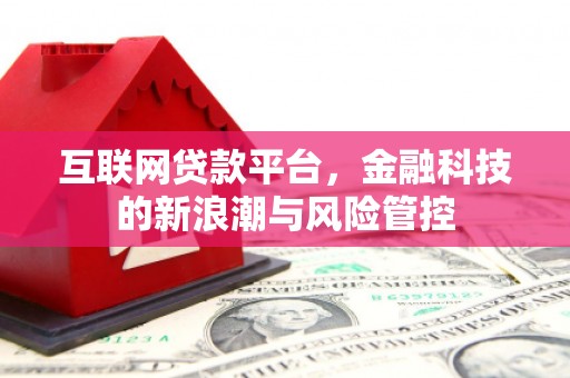 合川互联网贷款平台，金融科技的新浪潮与风险管控